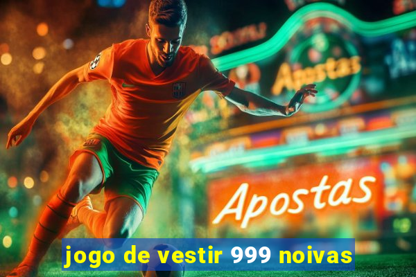 jogo de vestir 999 noivas